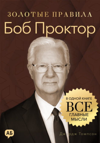 Боб Проктор. Золотые правила. Все главные мысли в одной книге. Джордж Дж. Томпсон