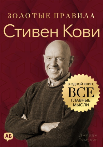 Стивен Кови. Золотые правила. Все главные мысли в одной книге. Джордж Дж. Томпсон