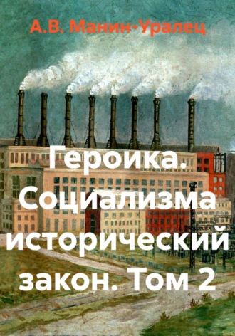 А.В. Манин-Уралец. Героика. Социализма исторический закон. Том 2