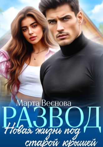 Марта Веснова. Развод. Новая жизнь под старой крышей