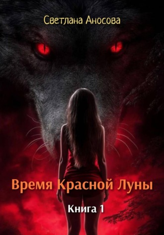 Время Красной Луны. Книга 1. Светлана Аносова