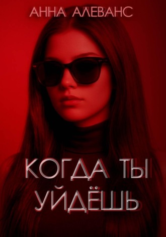 Анна Алеванс. Когда ты уйдёшь