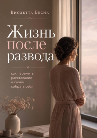 Виолетта Весна. Жизнь после развода. Как пережить расставание и снова собрать себя