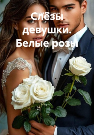 Сергей Патрушев. Слёзы девушки. Белые розы