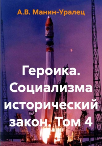 А.В. Манин-Уралец. Героика. Социализма исторический закон. Том 4