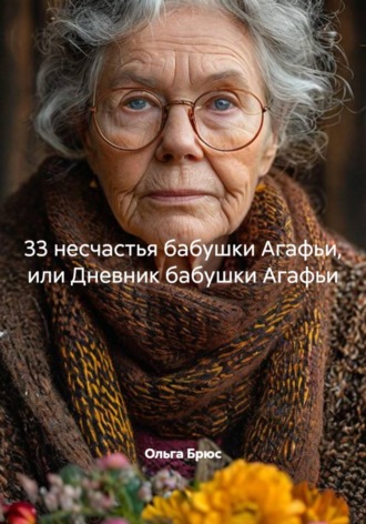 Ольга Брюс. 33 несчастья бабушки Агафьи, или Дневник бабушки Агафьи
