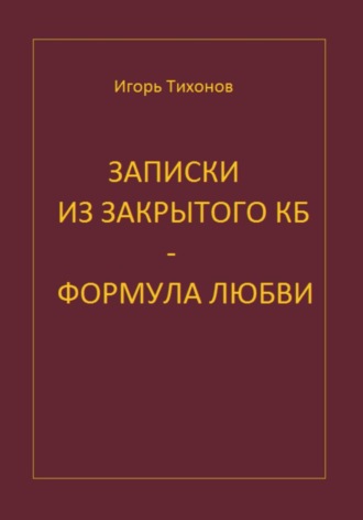 Игорь Тихонов. Записки из закрытого КБ. Формула любви