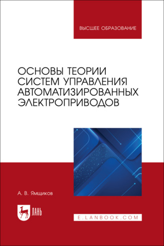 Основы теории систем управления автоматизированных электроприводов. Учебное пособие для вузов. А. В. Ямщиков