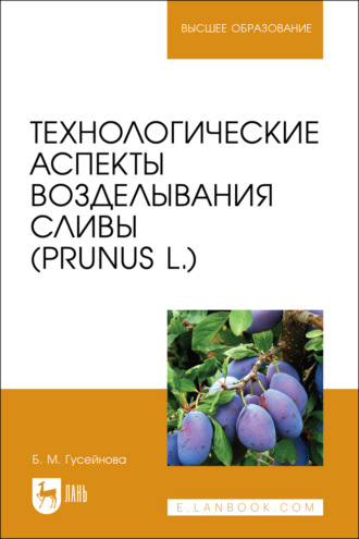 Б. М. Гусейнова. Технологические аспекты возделывания сливы (Prunus L.). Учебное пособие для вузов
