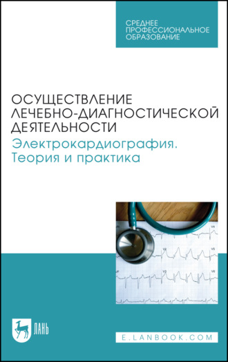 Осуществление лечебно-диагностической деятельности. Электрокардиография. Теория и практика. Учебное пособие для СПО. 