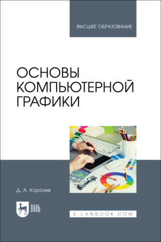 Д. А. Королев. Основы компьютерной графики. Учебное пособие для вузов