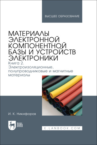 И. К. Никифоров. Материалы электронной компонентной базы и устройств электроники. Книга 2. Электроизоляционные, полупроводниковые и магнитные материалы. Учебное пособие для вузов