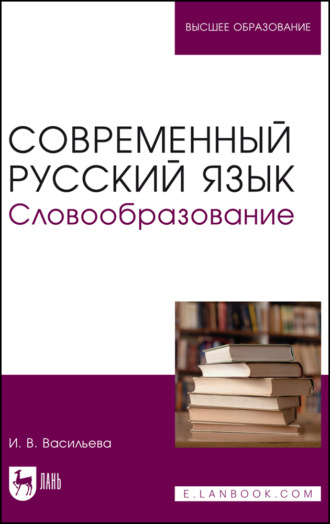 И. В. Васильева. Современный русский язык. Словообразование. Учебное пособие для вузов