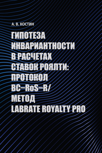 А. В. Костин. Гипотеза инвариантности в расчетах ставок роялти: протокол BC–RoS–R*/Метод LABRATE ROYALTY PRO. Монография