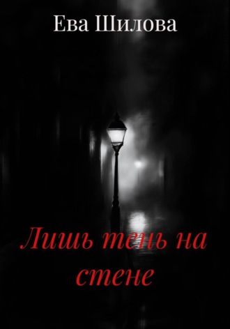Лишь тень на стене. Ева Витальевна Шилова