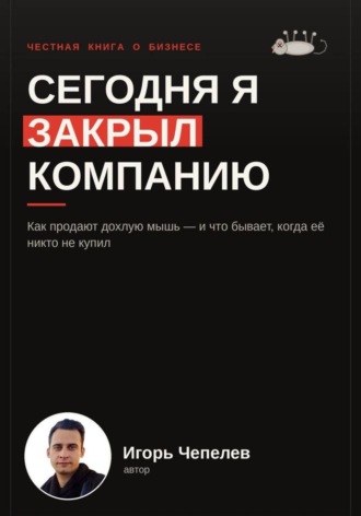Игорь Чепелев. Сегодня я закрыл компанию. Как продают дохлую мышь и что бывает когда ее никто не купил