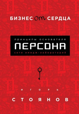 Бизнес от сердца. Принципы основателя сети имидж-лабораторий Персона. 