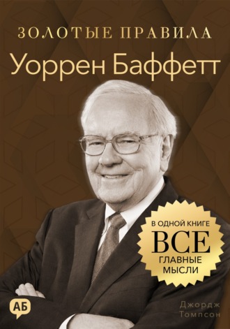 Уоррен Баффетт. Золотые правила. Все главные мысли в одной книге. Джордж Дж. Томпсон