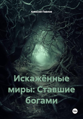 Алексей Павлов. Искажённые миры: Ставшие богами