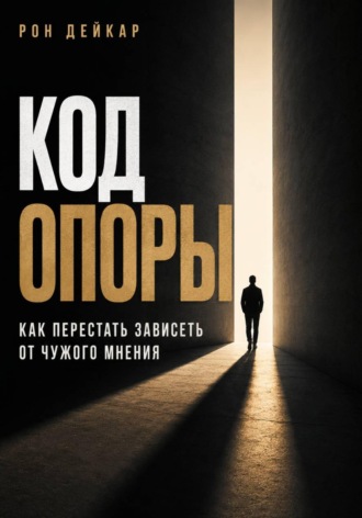 Код Опоры. Как перестать зависеть от чужого мнения. Рон Дейкар