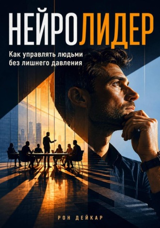 Рон Дейкар. Нейролидер. Как управлять людьми без лишнего давления