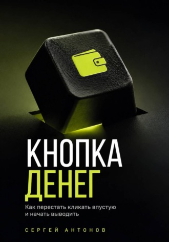 Кнопка Денег. Как перестать кликать впустую и начать выводить. Сергей Антонов