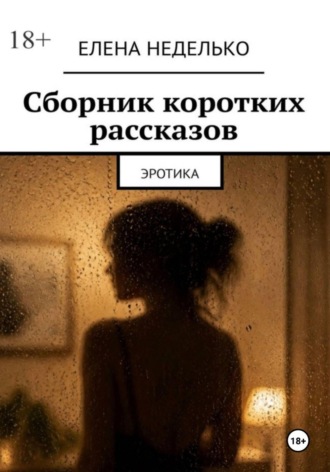 Сборник коротких рассказов. Эротика. Елена Неделько