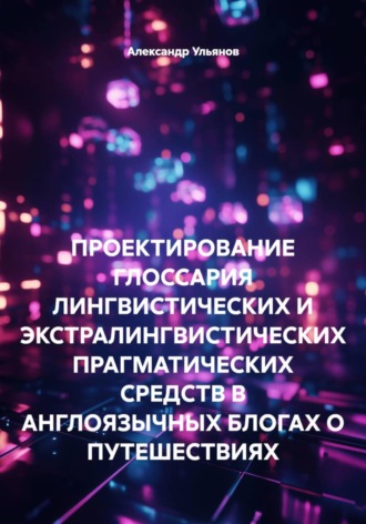 ПРОЕКТИРОВАНИЕ ГЛОССАРИЯ ЛИНГВИСТИЧЕСКИХ И ЭКСТРАЛИНГВИСТИЧЕСКИХ ПРАГМАТИЧЕСКИХ СРЕДСТВ В АНГЛОЯЗЫЧНЫХ БЛОГАХ О ПУТЕШЕСТВИЯХ. Александр Ульянов
