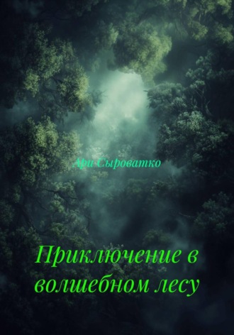 Приключение в волшебном лесу. Ари Сыроватко
