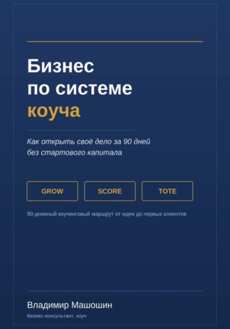 Бизнес по системе коуча. Как открыть своё дело за 90 дней без стартового капитала. Владимир Анатольевич Машошин