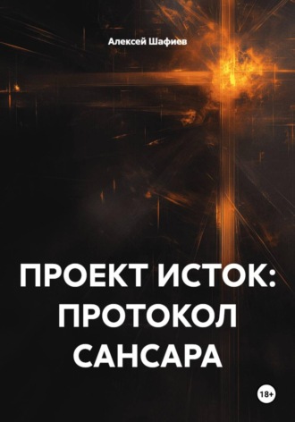 ПРОЕКТ ИСТОК: ПРОТОКОЛ САНСАРА. Алексей Алексеевич Шафиев
