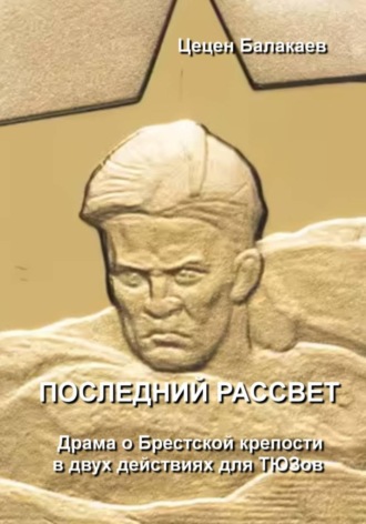 Последний рассвет. Пьеса о Брестской крепости для ТЮЗов. Цецен Алексеевич Балакаев