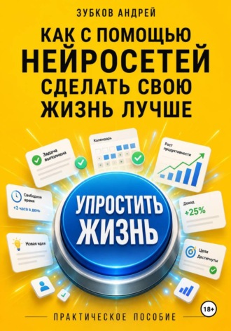 Зубков Андрей. Как с помощью нейросетей сделать свою жизнь лучше: практическое пособие
