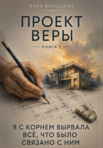 Проект Веры. Книга 2. Я с корнем вырвала всё, что было связано с ним. Мира Володина