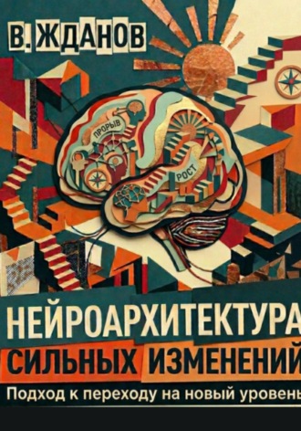 Нейроархитектура сильных изменений. Подход к переходу на новый уровень. Василий Юрьевич Жданов