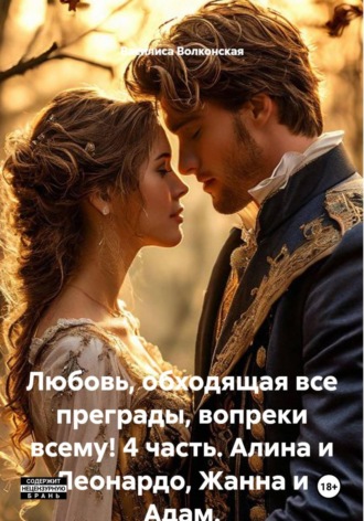 Любовь, обходящая все преграды, вопреки всему! 4 часть. Алина и Леонардо, Жанна и Адам. Василиса Волконская