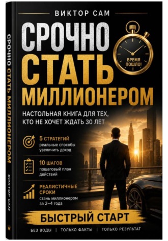 Виктор Сам. Срочно стать миллионером. Настольная книга для тех, кто не хочет ждать 30 лет: 5 стратегий, 10 шагов и реалистичные сроки. Быстрый старт