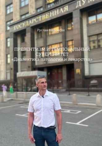 Руслан Нерсесян. ПРЕЗЕНТИЗМ И ТЕМПОРАЛЬНЫЙ СУВЕРЕНИТЕТ «Диалектика патологии и лекарства»