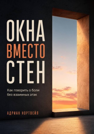 Окна вместо стен. Как говорить о боли без взаимных атак. Адриан Нортвейл