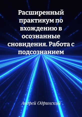 Расширенный практикум по вхождению в осознанные сновидения. Работа с подсознанием. Андрей Одринский
