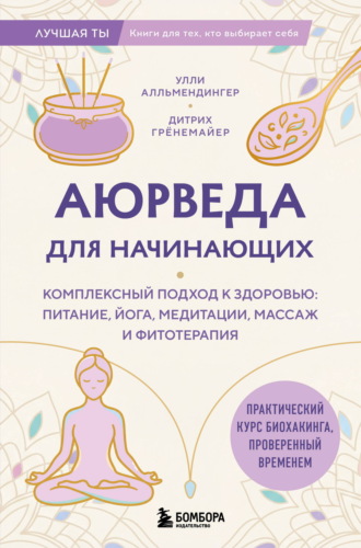 Улли Алльмендингер. Аюрведа для начинающих. Комплексный подход к здоровью: питание, йога, медитации, массаж и фитотерапия