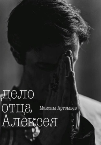 Максим Артемьев. Дело отца Алексея
