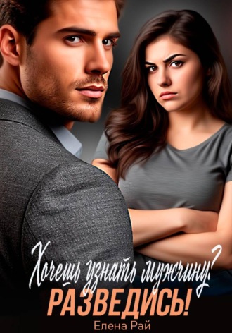 Хочешь узнать мужчину? Разведись!. Елена Рай