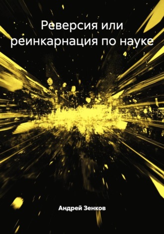 Андрей Зенков. Реверсия или реинкарнация по науке.