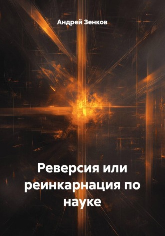 Андрей Зенков. Реверсия или реинкарнация по науке