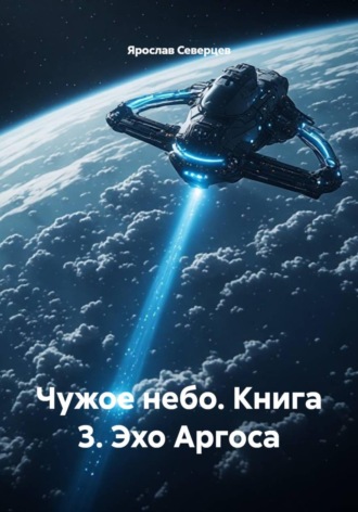 Ярослав Северцев. Чужое небо. Книга 3. Эхо Аргоса