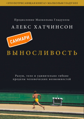Алекс Хатчинсон. Выносливость. Саммари. Разум, тело и удивительно гибкие пределы человеческих возможностей