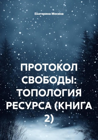 Протокол свободы: топология ресурса. Книга 2. Екатерина Мосина