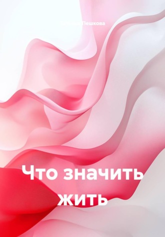 Что значить жить. Татьяна Пешкова