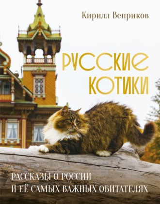 Кирилл Веприков. Русские котики. Рассказы о России и её самых важных обитателях